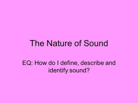 EQ: How do I define, describe and identify sound?