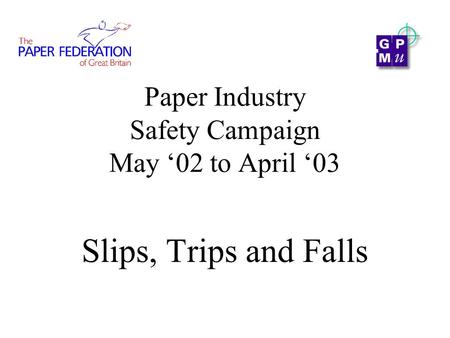 Paper Industry Safety Campaign May ‘02 to April ‘03 Slips, Trips and Falls.