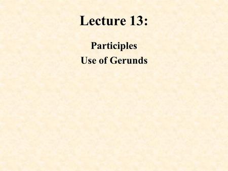 Lecture 13: Participles Use of Gerunds. Participles Participles are often used to shorten sentences: i. The simple -ing form: used to refer to simultaneous.
