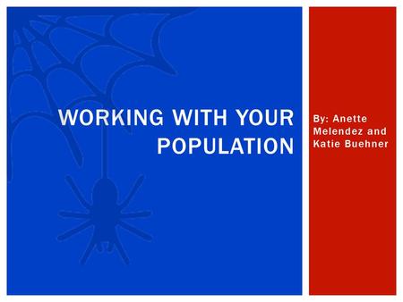 By: Anette Melendez and Katie Buehner WORKING WITH YOUR POPULATION.