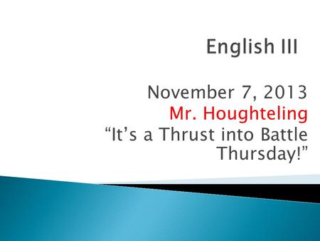 November 7, 2013 Mr. Houghteling “It’s a Thrust into Battle Thursday!”