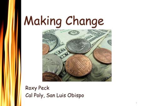 Making Change Roxy Peck Cal Poly, San Luis Obispo 1.