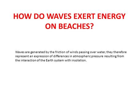 HOW DO WAVES EXERT ENERGY ON BEACHES? Waves are generated by the friction of winds passing over water, they therefore represent an expression of differences.