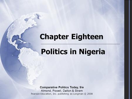 Chapter Eighteen Politics in Nigeria Comparative Politics Today, 9/e Almond, Powell, Dalton & Strøm Pearson Education, Inc. publishing as Longman © 2008.