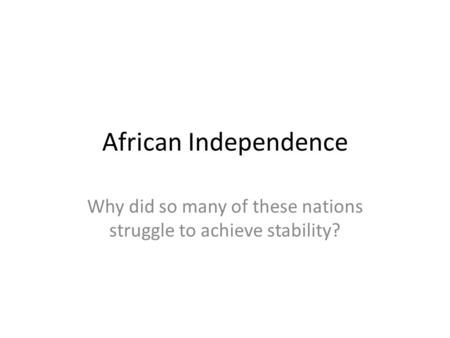 African Independence Why did so many of these nations struggle to achieve stability?