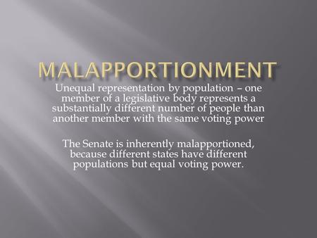 Unequal representation by population – one member of a legislative body represents a substantially different number of people than another member with.