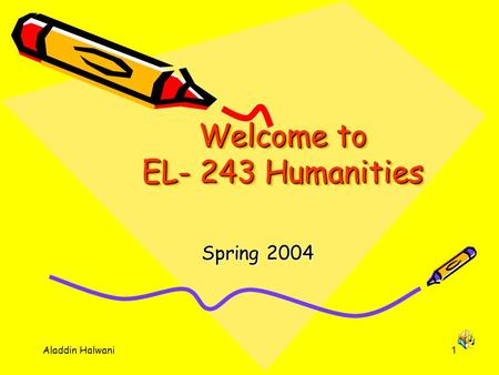 Aladdin Halwani1 Welcome to EL- 243 Humanities Spring 2004.