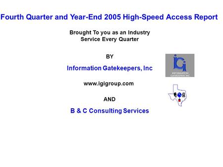 Fourth Quarter and Year-End 2005 High-Speed Access Report Brought To you as an Industry Service Every Quarter BY Information Gatekeepers, Inc AND B &