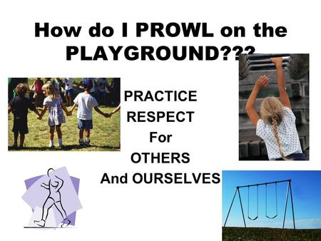 How do I PROWL on the PLAYGROUND??? PRACTICE RESPECT For OTHERS And OURSELVES.