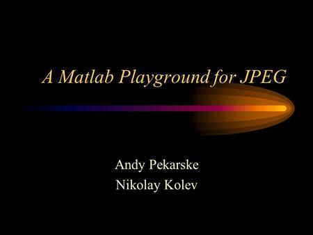 A Matlab Playground for JPEG Andy Pekarske Nikolay Kolev.