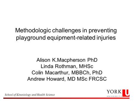 School of Kinesiology and Health Science Methodologic challenges in preventing playground equipment-related injuries Alison K.Macpherson PhD Linda Rothman,