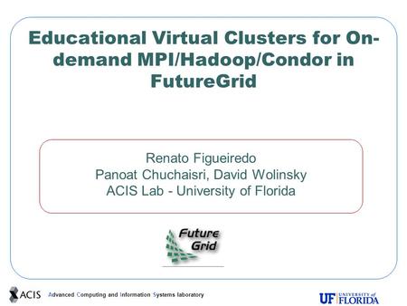 Advanced Computing and Information Systems laboratory Educational Virtual Clusters for On- demand MPI/Hadoop/Condor in FutureGrid Renato Figueiredo Panoat.