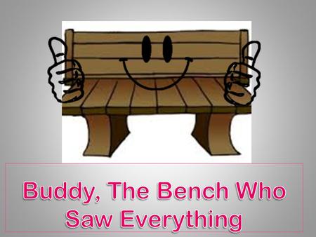 Hi Boys and Girls – I am your friendly playground Buddy Bench. You can call me Buddy for short.