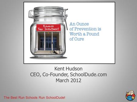The Best Run Schools Run SchoolDude! Kent Hudson CEO, Co-Founder, SchoolDude.com March 2012.