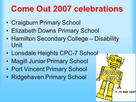 Come Out 2007 celebrations Craigburn Primary School Elizabeth Downs Primary School Hamilton Secondary College – Disability Unit Lonsdale Heights CPC-7.