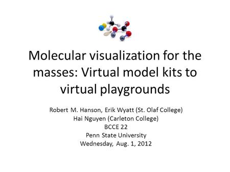 Molecular visualization for the masses: Virtual model kits to virtual playgrounds Robert M. Hanson, Erik Wyatt (St. Olaf College) Hai Nguyen (Carleton.