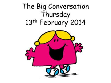 The Big Conversation Thursday 13 th February 2014.