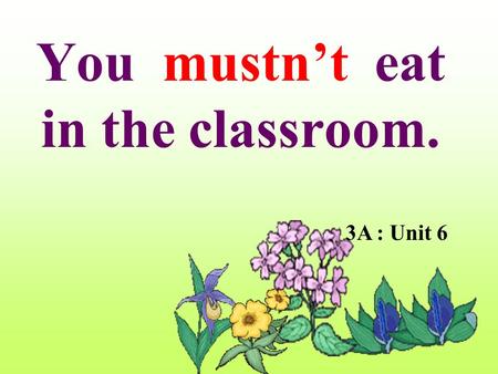 You mustn’t eat in the classroom.