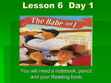 Lesson 6 Day 1 You will need a notebook, pencil, and your Reading book. T28.