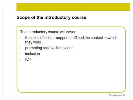 Presentation slide 1.1 Scope of the introductory course The introductory course will cover: the roles of school support staff and the context in which.