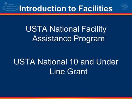 Introduction to Facilities USTA National Facility Assistance Program USTA National 10 and Under Line Grant.