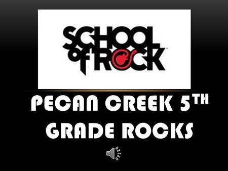 PECAN CREEK 5 TH GRADE ROCKS “THIS SCHOOL IS TOUGH, IT WILL CHALLENGE YOUR BRAIN, MIND, AND YOUR HEAD.”