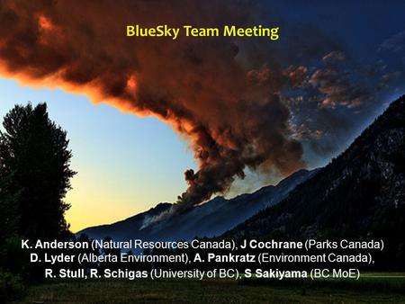 BlueSky Team Meeting K. Anderson (Natural Resources Canada), J Cochrane (Parks Canada) D. Lyder (Alberta Environment), A. Pankratz (Environment Canada),