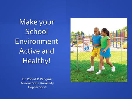 Make your School Environment Active and Healthy! Dr. Robert P. Pangrazi Arizona State University Gopher Sport.
