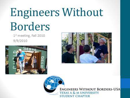 Engineers Without Borders 1 st meeting, Fall 2010 9/9/2010.