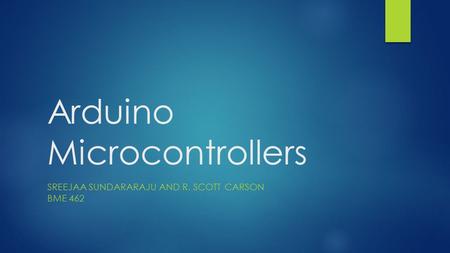 Arduino Microcontrollers SREEJAA SUNDARARAJU AND R. SCOTT CARSON BME 462.
