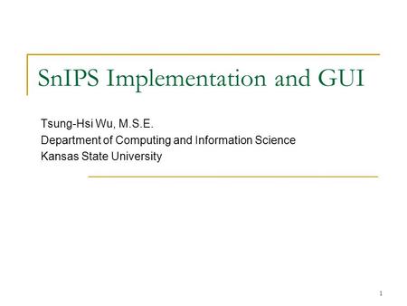 1 SnIPS Implementation and GUI Tsung-Hsi Wu, M.S.E. Department of Computing and Information Science Kansas State University.