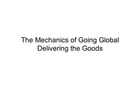 The Mechanics of Going Global Delivering the Goods.