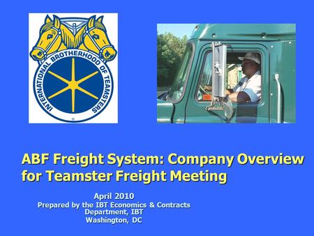 ABF Freight System: Company Overview for Teamster Freight Meeting ABF Freight System: Company Overview for Teamster Freight Meeting April 2010 Prepared.