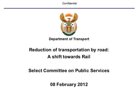 Confidential Department of Transport Reduction of transportation by road: A shift towards Rail Select Committee on Public Services 08 February 2012.