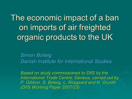 The economic impact of a ban on imports of air freighted organic products to the UK Simon Bolwig Danish Institute for International Studies Based on study.