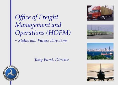 Office of Freight Management and Operations (HOFM) - Status and Future Directions Tony Furst, Director.