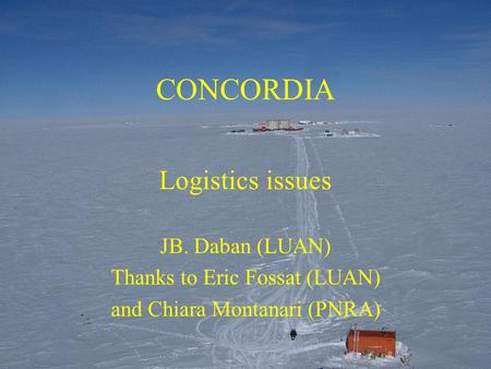 CONCORDIA Logistics issues JB. Daban (LUAN) Thanks to Eric Fossat (LUAN) and Chiara Montanari (PNRA)