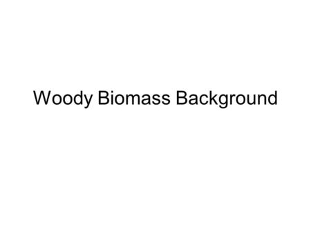 Woody Biomass Background. Some History 1970’s energy crisis results in government subsidies and research 1978 Public Utilities Regulatory Policy Act (utilities.