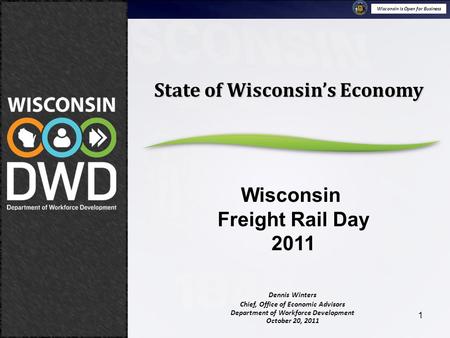 Wisconsin is Open for Business October 20, 2011 Stateof Wisconsin’s Economy Wisconsin Freight Rail Day 2011 1 Dennis Winters Chief, Office of Economic.