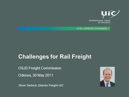 Challenges for Rail Freight OSJD Freight Commission Odessa, 30 May 2011 Oliver Sellnick, Director Freight UIC.