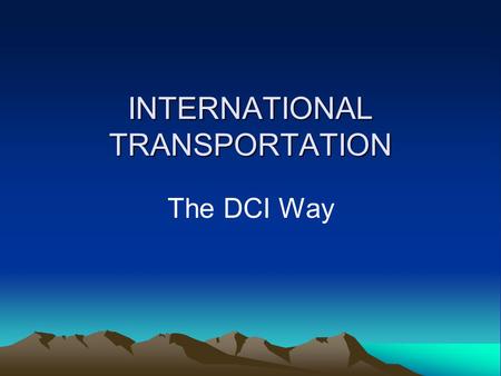 INTERNATIONAL TRANSPORTATION The DCI Way. Objectives The objective of this presentation is to give you an understanding of international transportation.