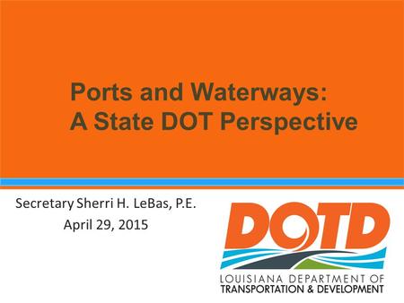 Ports and Waterways: A State DOT Perspective Secretary Sherri H. LeBas, P.E. April 29, 2015.