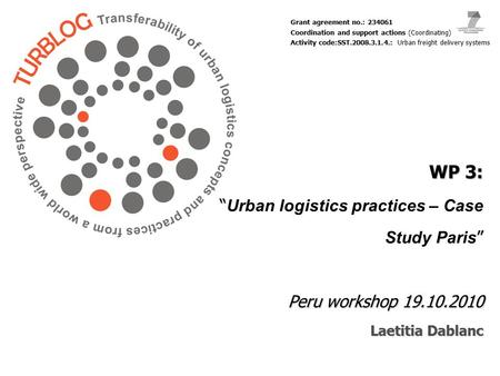 WP 3: “ ” Peru workshop 19.10.2010 Laetitia Dablanc WP 3: “ Urban logistics practices – Case Study Paris ” Peru workshop 19.10.2010 Laetitia Dablanc Grant.