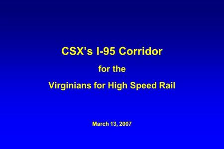 CSX’s I-95 Corridor for the Virginians for High Speed Rail March 13, 2007.