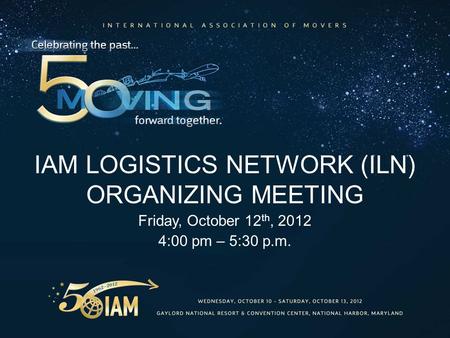 IAM LOGISTICS NETWORK (ILN) ORGANIZING MEETING Friday, October 12 th, 2012 4:00 pm – 5:30 p.m.