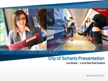 City of Schertz Presentation Joe Black – Lone Star Rail District November 25, 2014.