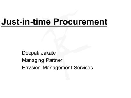 Just-in-time Procurement Deepak Jakate Managing Partner Envision Management Services.