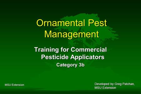 MSU Extension Ornamental Pest Management Training for Commercial Pesticide Applicators Category 3b Developed by Greg Patchan, MSU Extension.