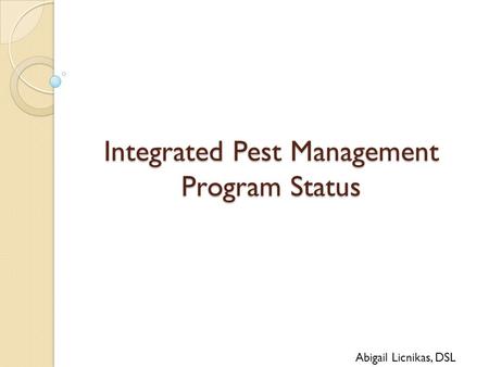Integrated Pest Management Program Status Abigail Licnikas, DSL.