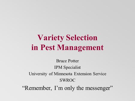 Variety Selection in Pest Management Bruce Potter IPM Specialist University of Minnesota Extension Service SWROC “Remember, I’m only the messenger”
